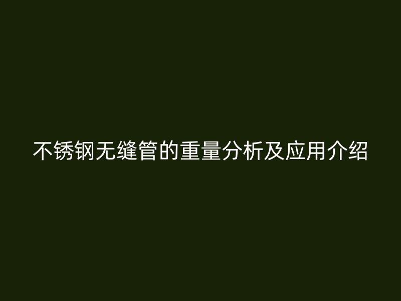 不锈钢无缝管的重量分析及应用介绍