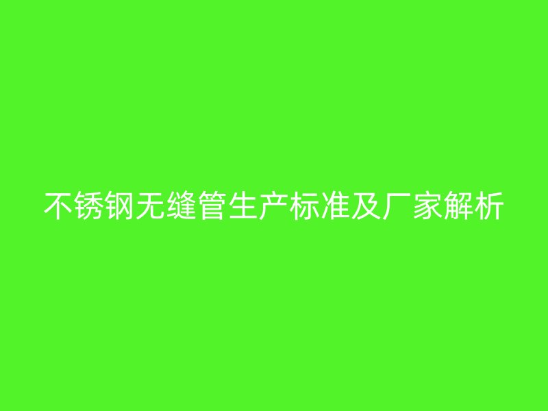 不锈钢无缝管生产标准及厂家解析