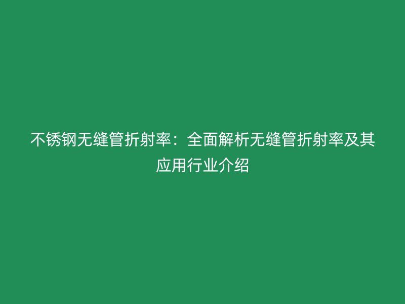 不锈钢无缝管折射率：全面解析无缝管折射率及其应用行业介绍