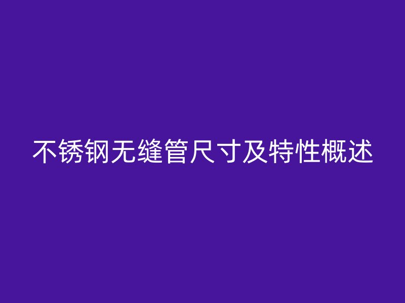 不锈钢无缝管尺寸及特性概述