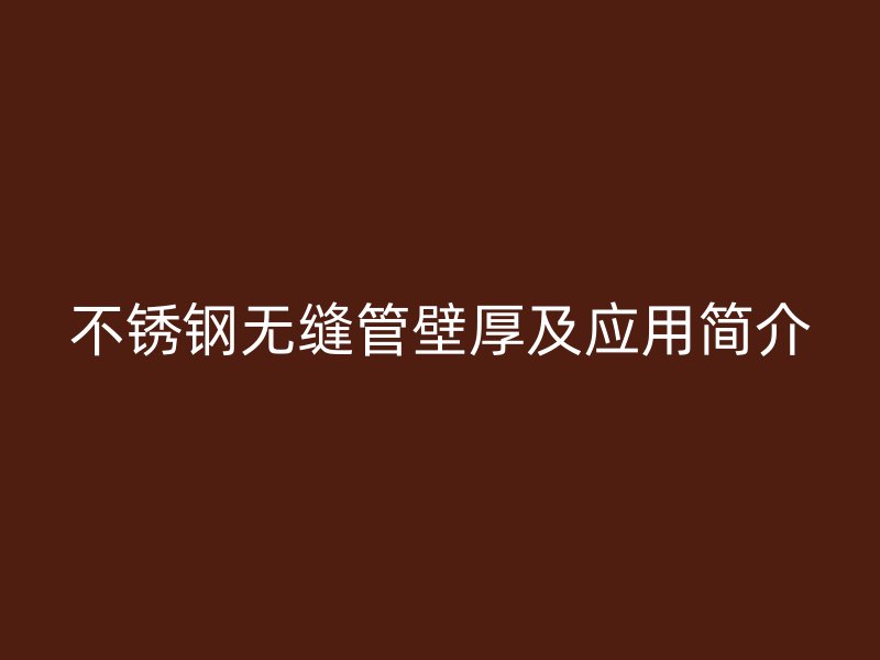不锈钢无缝管壁厚及应用简介