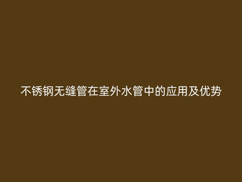 不锈钢无缝管在室外水管中的应用及优势