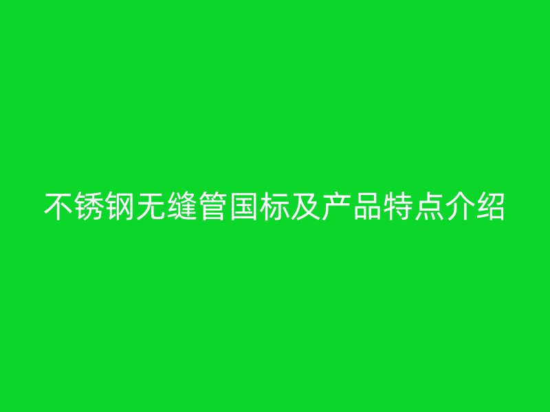 不锈钢无缝管国标及产品特点介绍