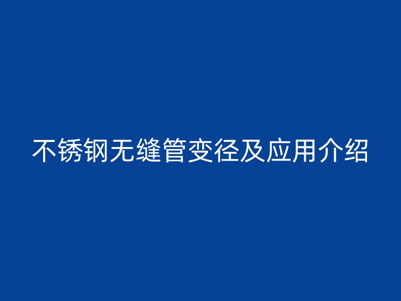 不锈钢无缝管变径及应用介绍