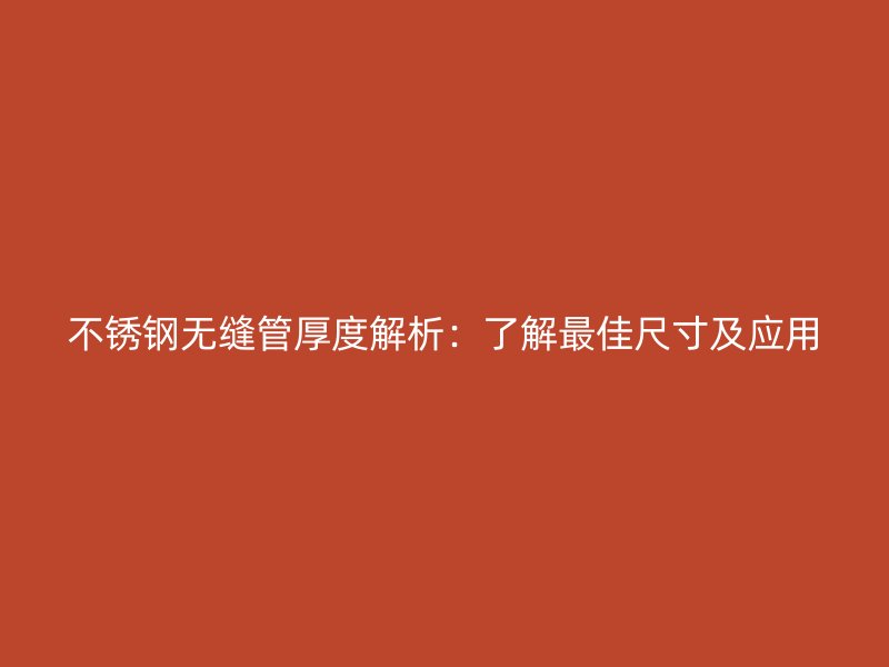 不锈钢无缝管厚度解析：了解最佳尺寸及应用