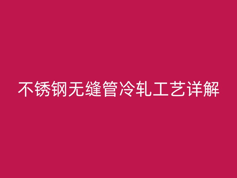 不锈钢无缝管冷轧工艺详解