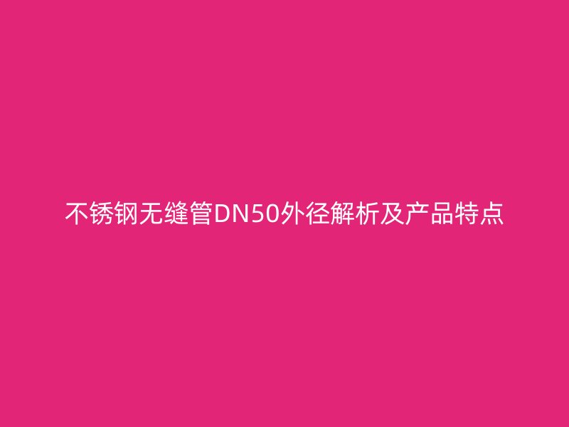 不锈钢无缝管DN50外径解析及产品特点