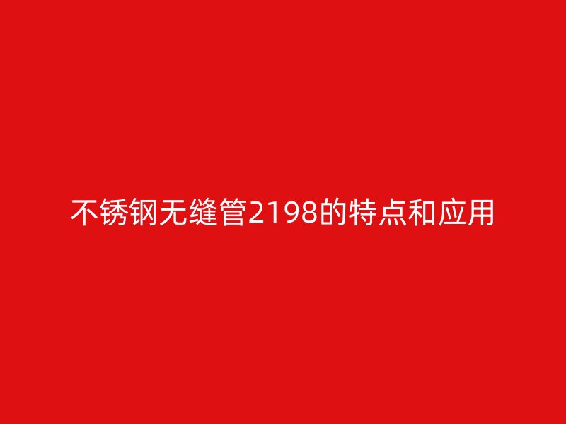 不锈钢无缝管2198的特点和应用
