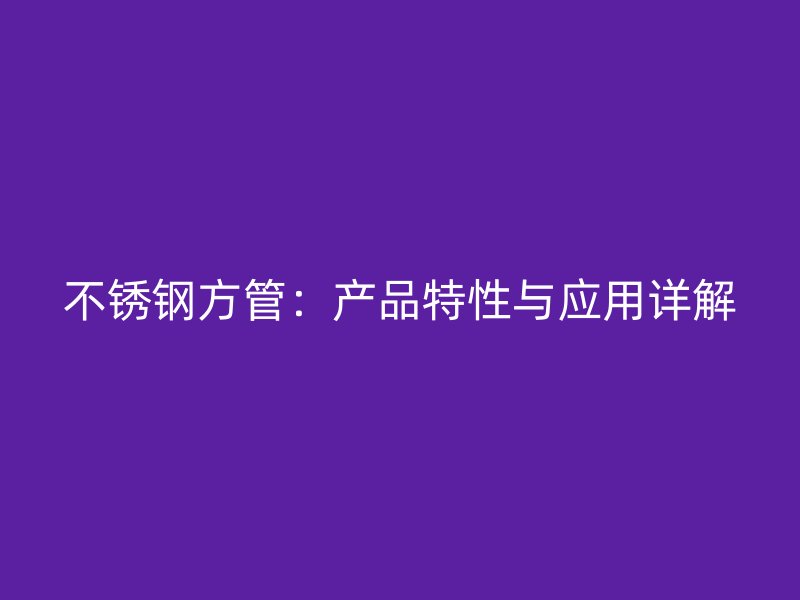不锈钢方管：产品特性与应用详解