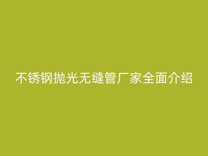不锈钢抛光无缝管厂家全面介绍