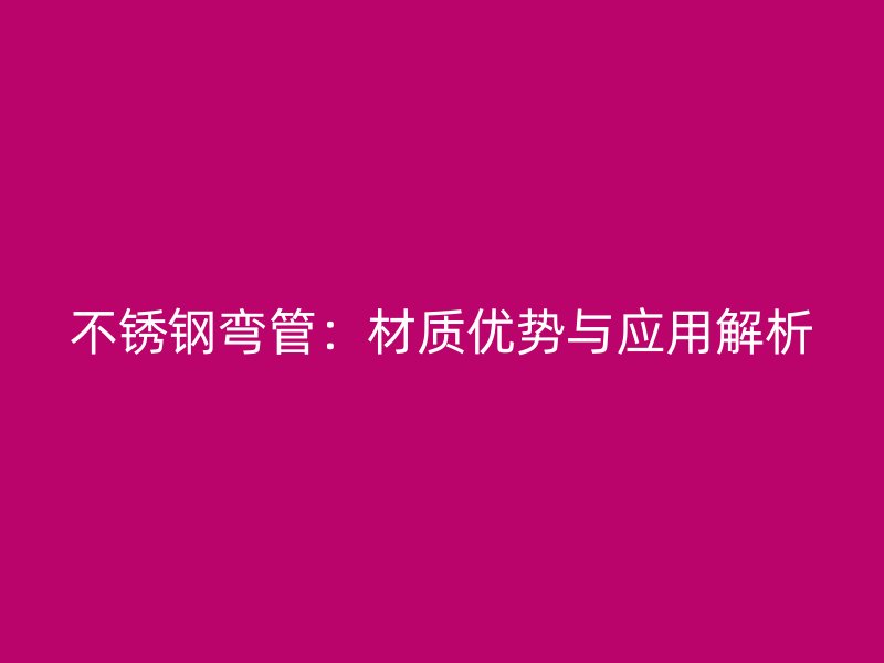 不锈钢弯管：材质优势与应用解析