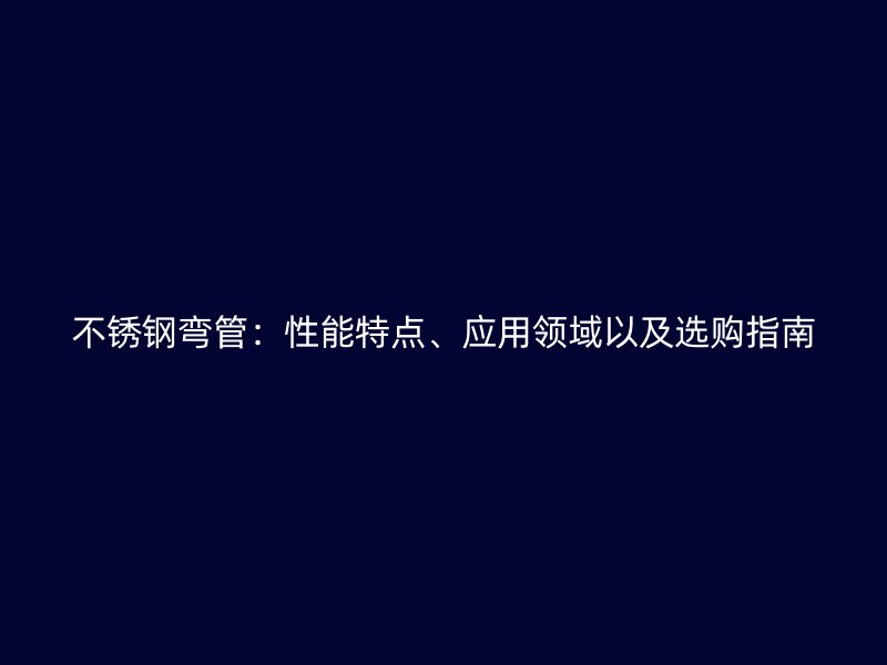不锈钢弯管：性能特点、应用领域以及选购指南