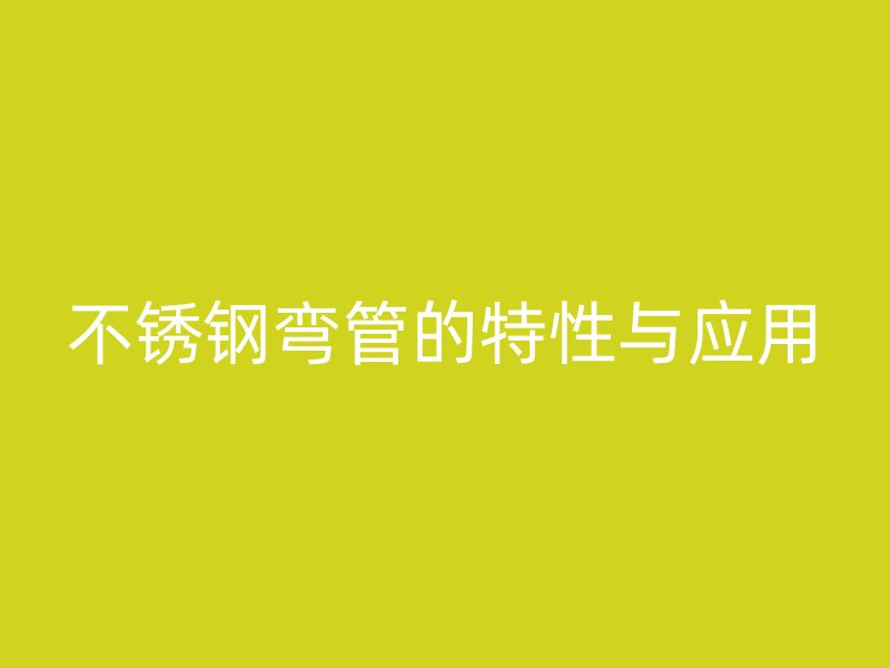 不锈钢弯管的特性与应用