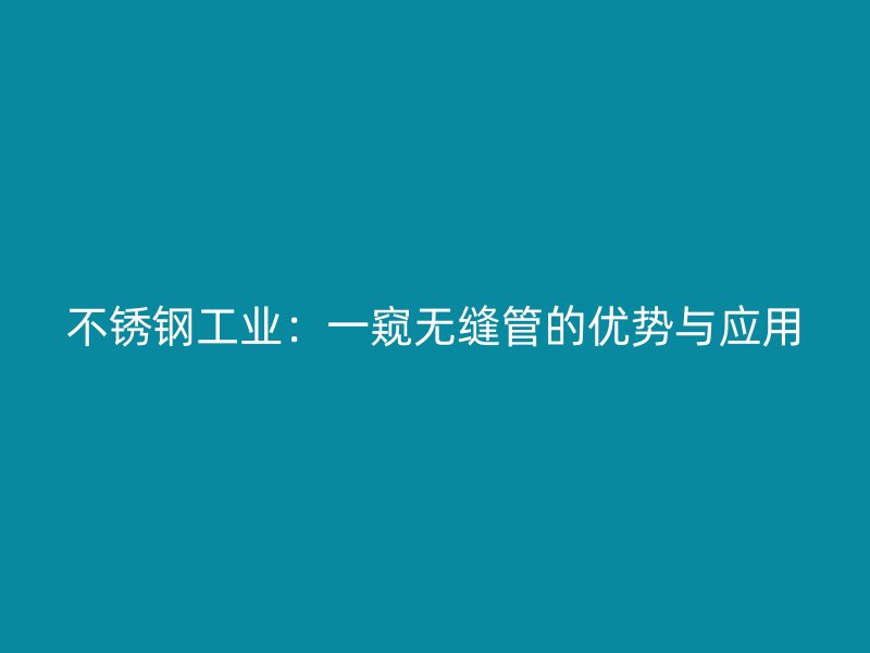 不锈钢工业：一窥无缝管的优势与应用