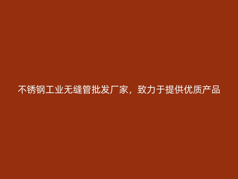 不锈钢工业无缝管批发厂家，致力于提供优质产品