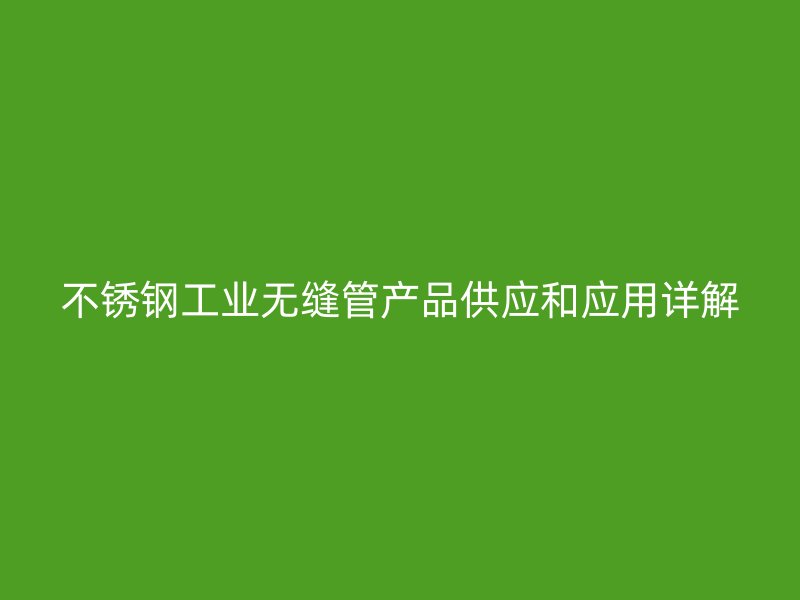 不锈钢工业无缝管产品供应和应用详解