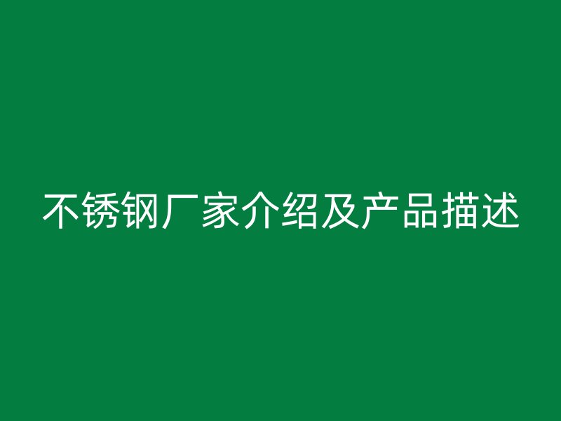 不锈钢厂家介绍及产品描述