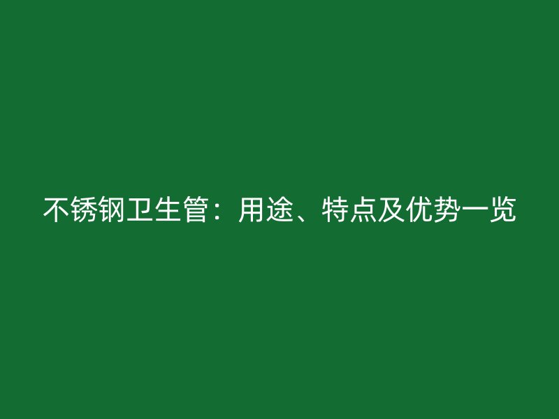 不锈钢卫生管：用途、特点及优势一览