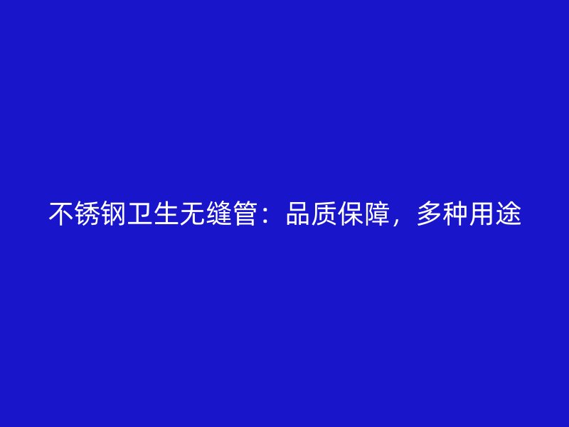 不锈钢卫生无缝管：品质保障，多种用途