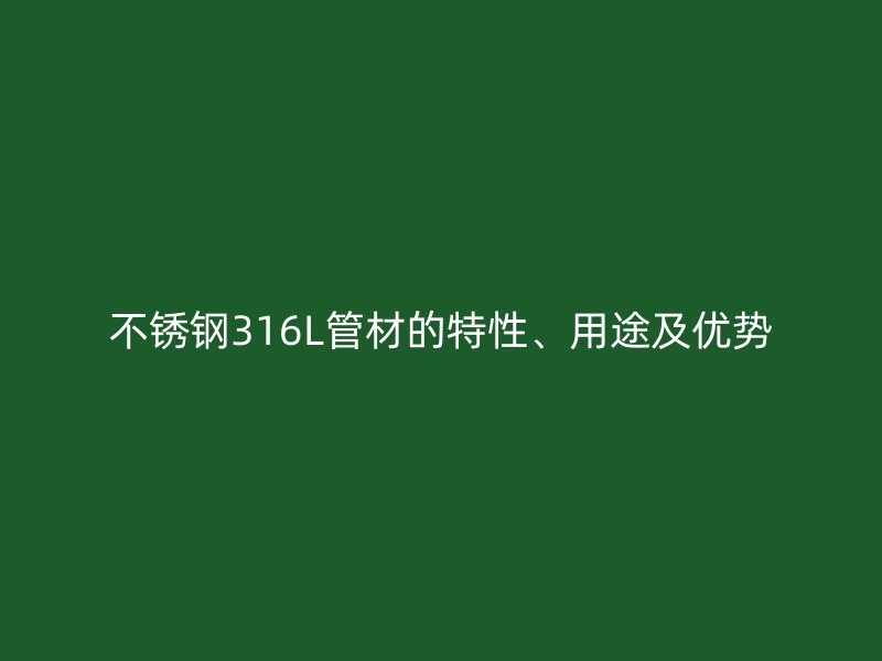 不锈钢316L管材的特性、用途及优势