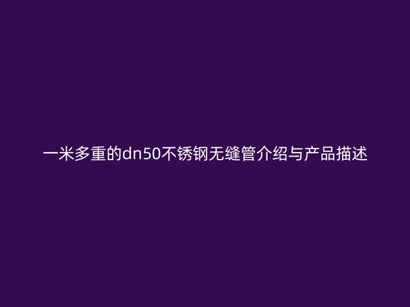 一米多重的dn50不锈钢无缝管介绍与产品描述