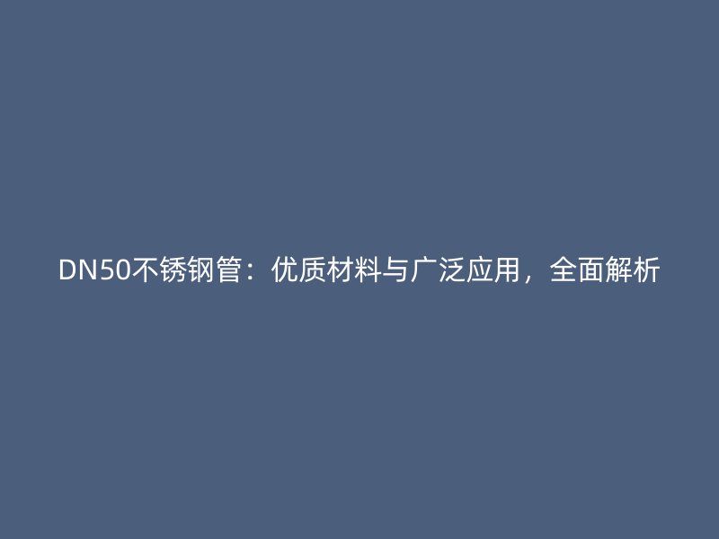 DN50不锈钢管：优质材料与广泛应用，全面解析
