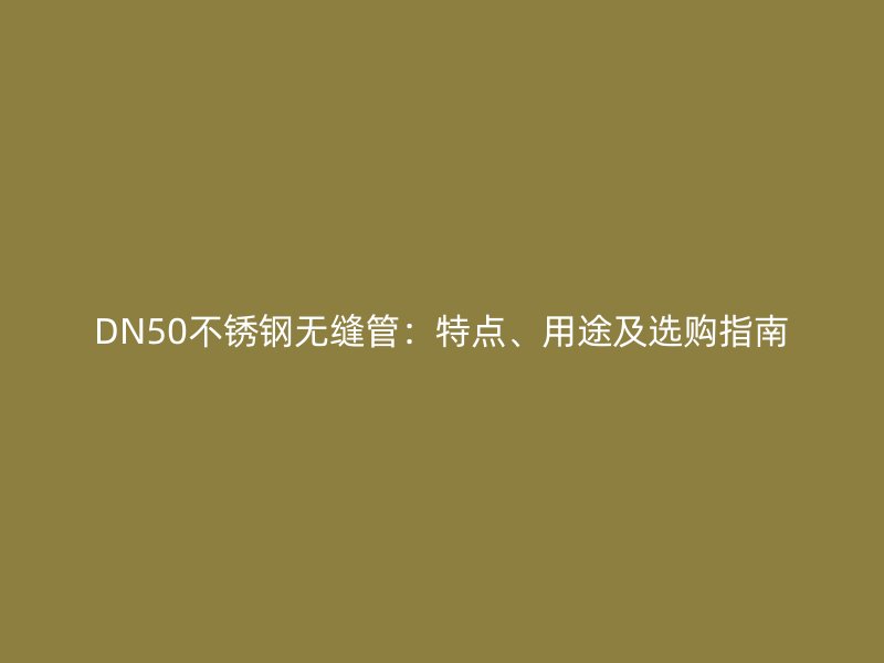 DN50不锈钢无缝管：特点、用途及选购指南