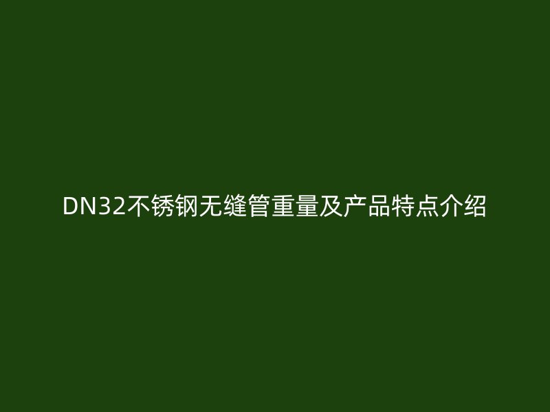 DN32不锈钢无缝管重量及产品特点介绍