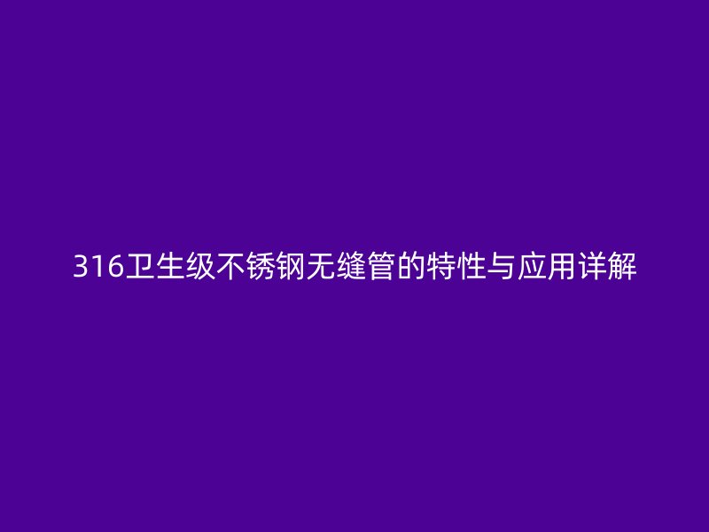 316卫生级不锈钢无缝管的特性与应用详解