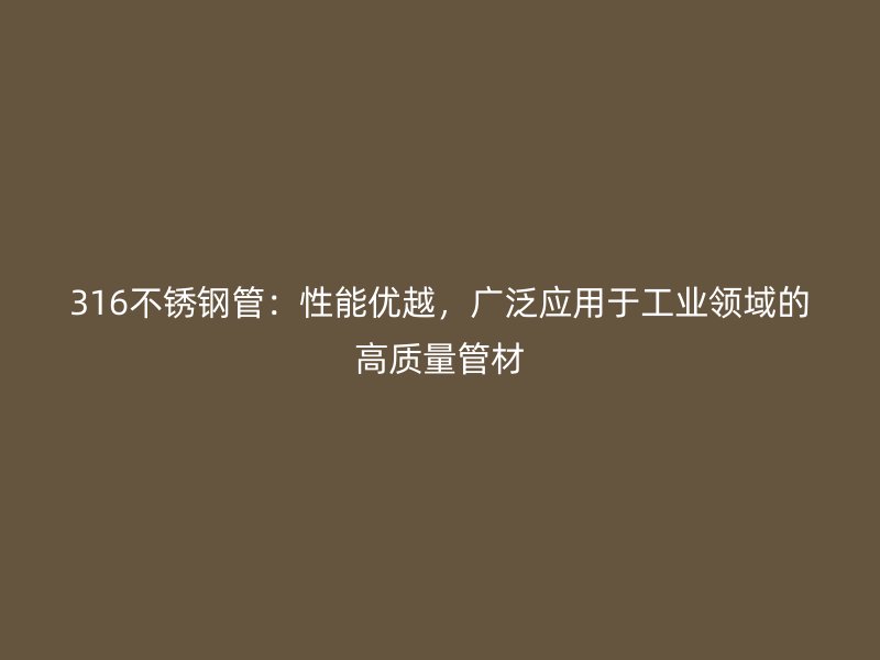 316不锈钢管：性能优越，广泛应用于工业领域的高质量管材