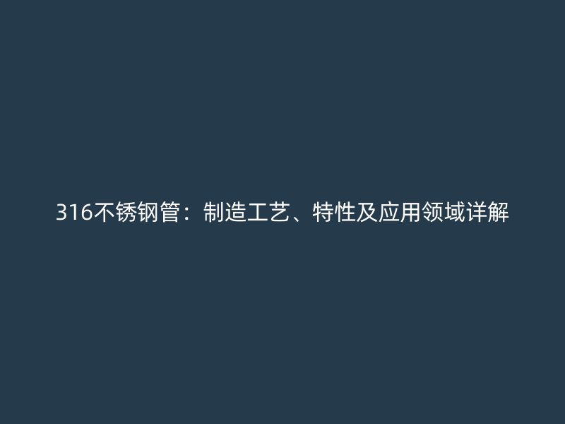 316不锈钢管：制造工艺、特性及应用领域详解