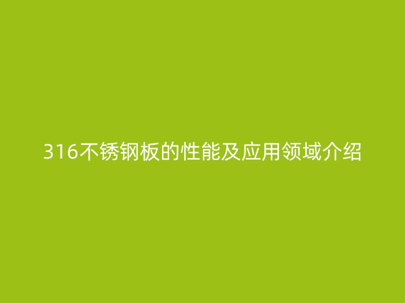 316不锈钢板的性能及应用领域介绍
