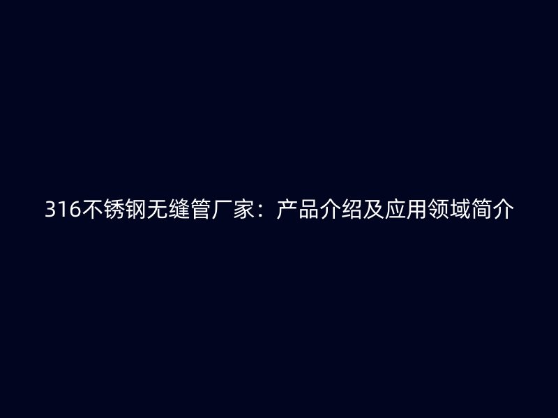316不锈钢无缝管厂家：产品介绍及应用领域简介