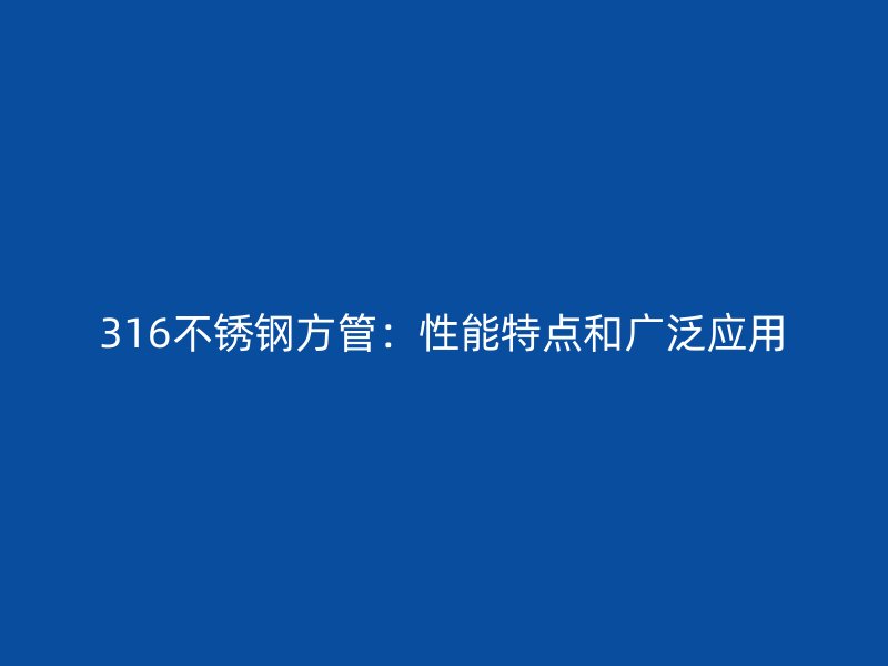 316不锈钢方管：性能特点和广泛应用