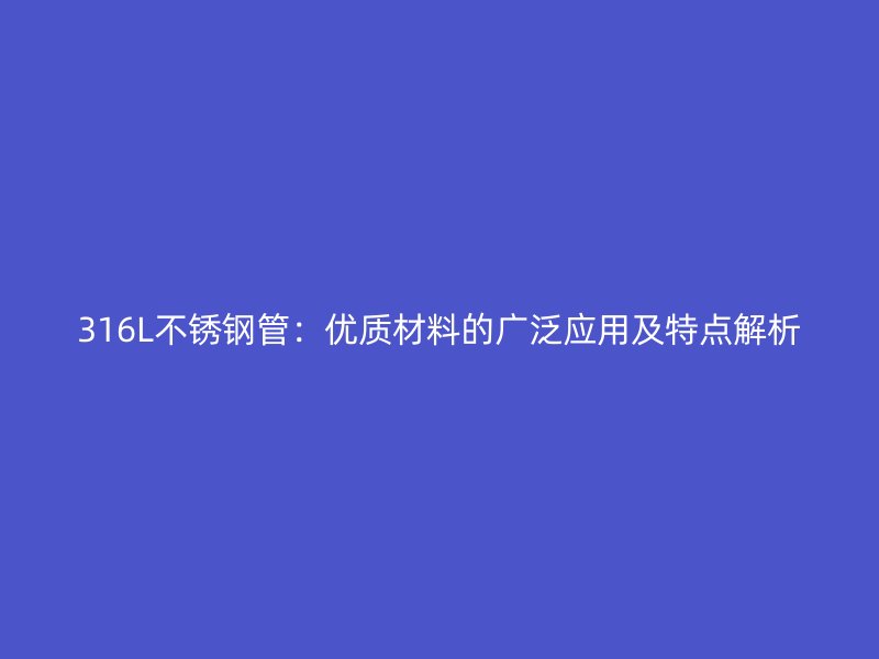 316L不锈钢管：优质材料的广泛应用及特点解析