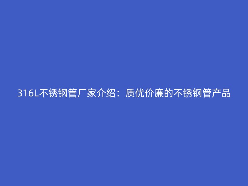 316L不锈钢管厂家介绍：质优价廉的不锈钢管产品