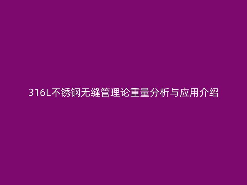 316L不锈钢无缝管理论重量分析与应用介绍