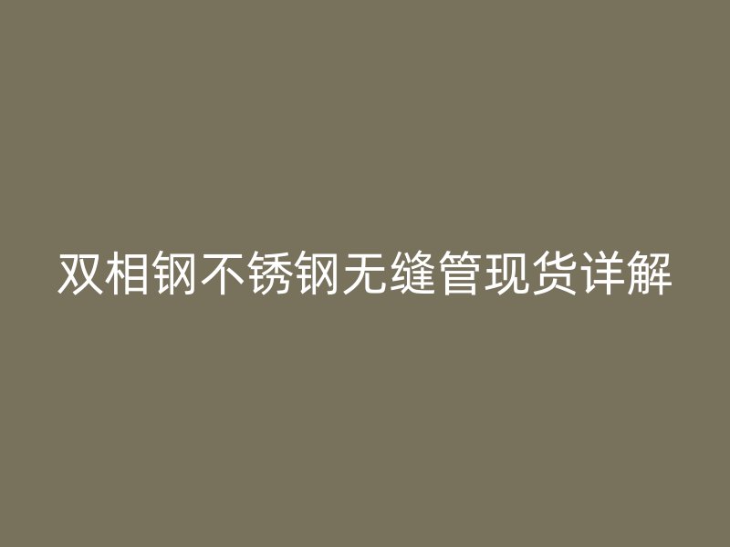 双相钢不锈钢无缝管现货详解