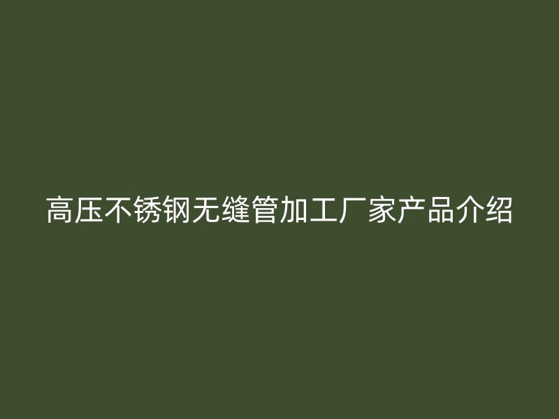 高压不锈钢无缝管加工厂家产品介绍