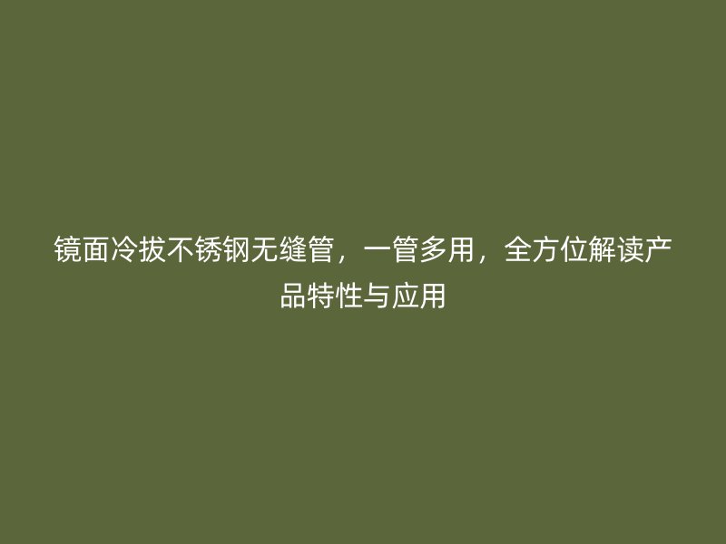 镜面冷拔不锈钢无缝管，一管多用，全方位解读产品特性与应用