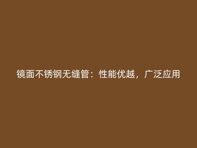镜面不锈钢无缝管：性能优越，广泛应用