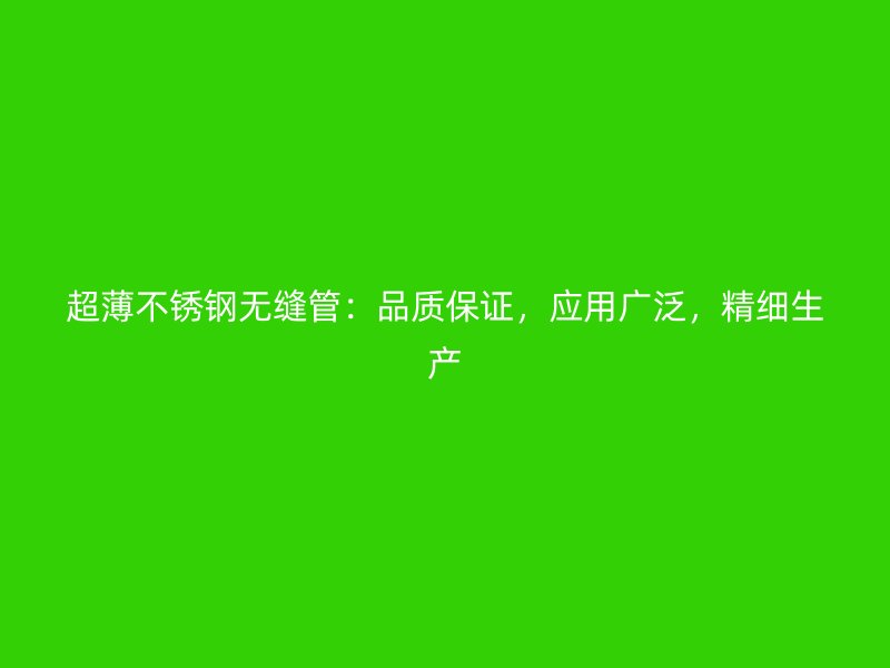 超薄不锈钢无缝管：品质保证，应用广泛，精细生产