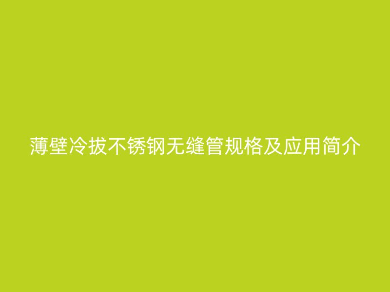 薄壁冷拔不锈钢无缝管规格及应用简介