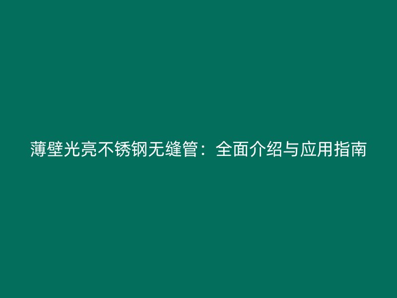 薄壁光亮不锈钢无缝管：全面介绍与应用指南