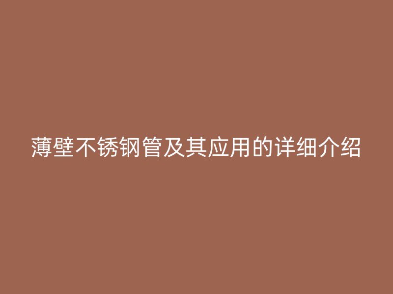 薄壁不锈钢管及其应用的详细介绍