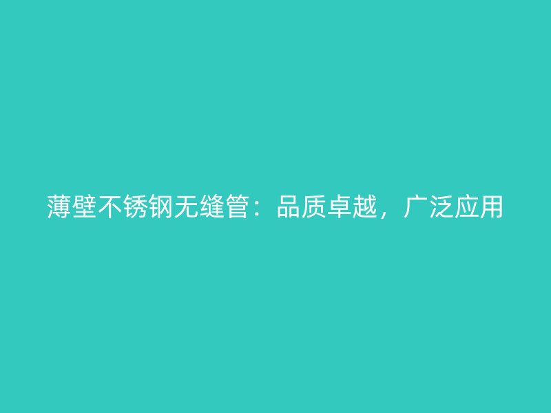 薄壁不锈钢无缝管：品质卓越，广泛应用