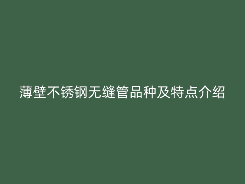 薄壁不锈钢无缝管品种及特点介绍