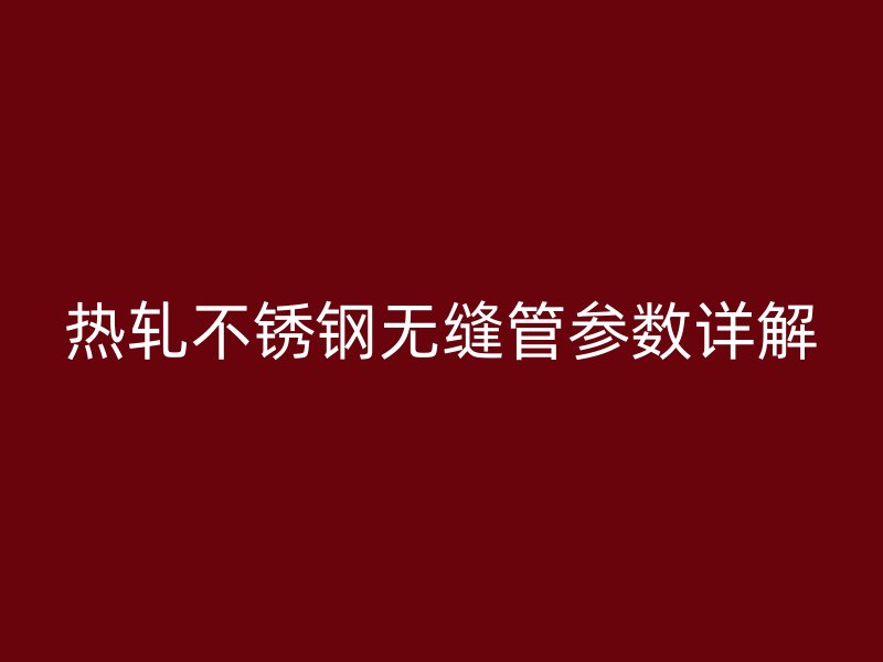 热轧不锈钢无缝管参数详解
