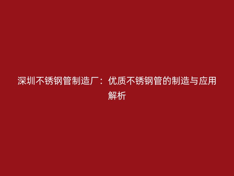 深圳不锈钢管制造厂：优质不锈钢管的制造与应用解析