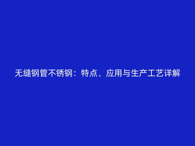 无缝钢管不锈钢：特点、应用与生产工艺详解
